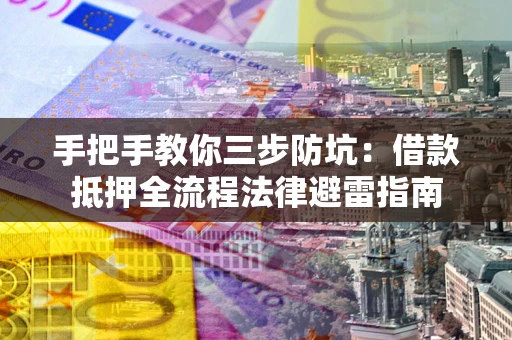 武汉手把手教你三步防坑：借款抵押全流程法律避雷指南
