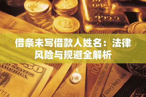 武汉借条未写借款人姓名：法律风险与规避全解析