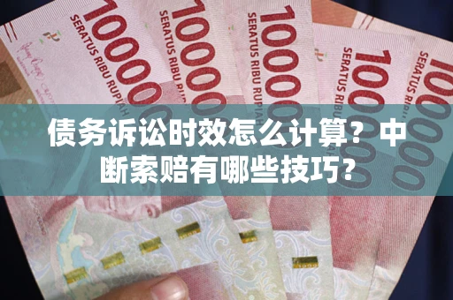 武汉债务诉讼时效怎么计算？中断索赔有哪些技巧？