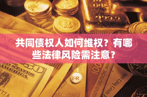 武汉共同债权人如何维权？有哪些法律风险需注意？