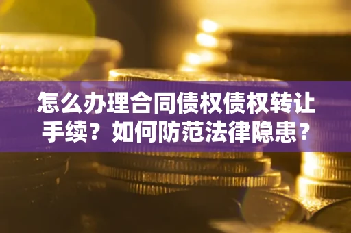 武汉怎么办理合同债权债权转让手续？如何防范法律隐患？