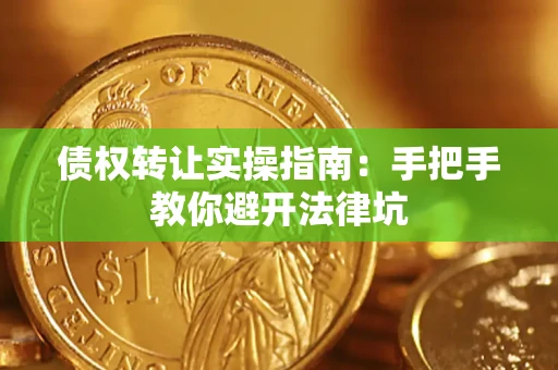 武汉债权转让实操指南：手把手教你避开法律坑