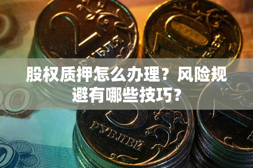 武汉股权质押怎么办理？风险规避有哪些技巧？