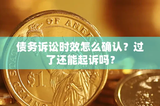 武汉债务诉讼时效怎么确认？过了还能起诉吗？