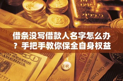 武汉借条没写借款人名字怎么办？手把手教你保全自身权益