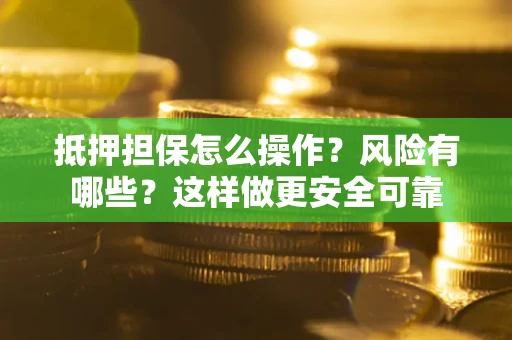 武汉抵押担保怎么操作？风险有哪些？这样做更安全可靠
