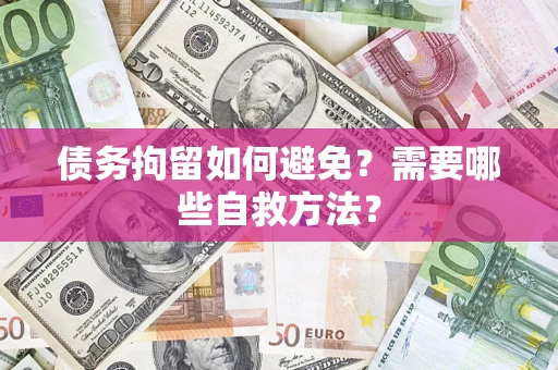 武汉债务拘留如何避免？需要哪些自救方法？