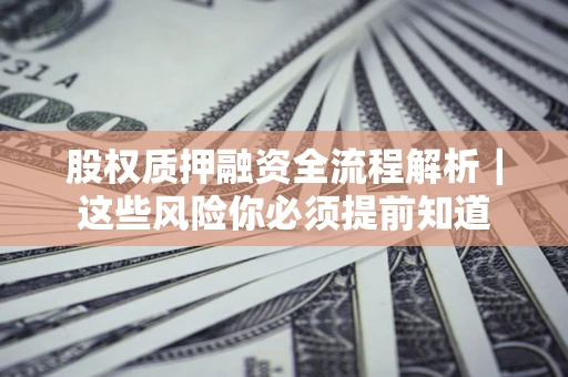 武汉股权质押融资全流程解析｜这些风险你必须提前知道