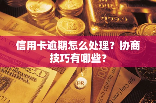 武汉信用卡逾期怎么处理？协商技巧有哪些？