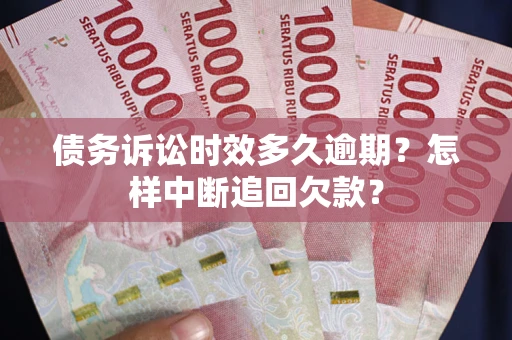武汉债务诉讼时效多久逾期？怎样中断追回欠款？