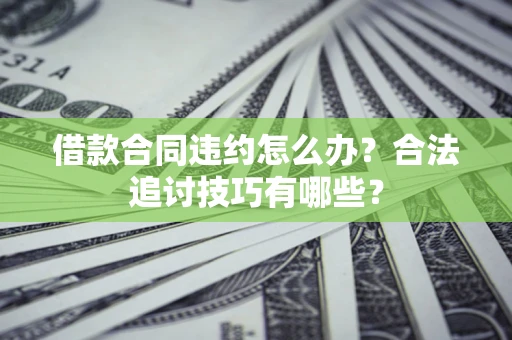 武汉借款合同违约怎么办？合法追讨技巧有哪些？