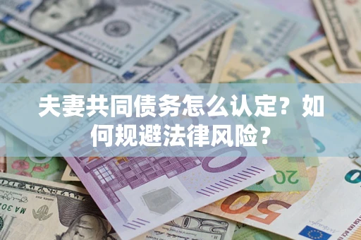武汉夫妻共同债务怎么认定？如何规避法律风险？