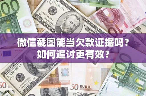 武汉微信截图能当欠款证据吗？如何追讨更有效？
