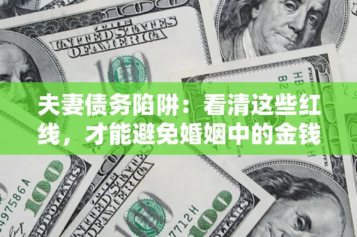 武汉夫妻债务陷阱：看清这些红线，才能避免婚姻中的金钱危机
