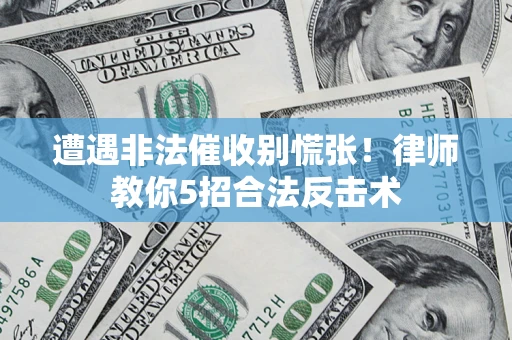 武汉遭遇非法催收别慌张！律师教你5招合法反击术