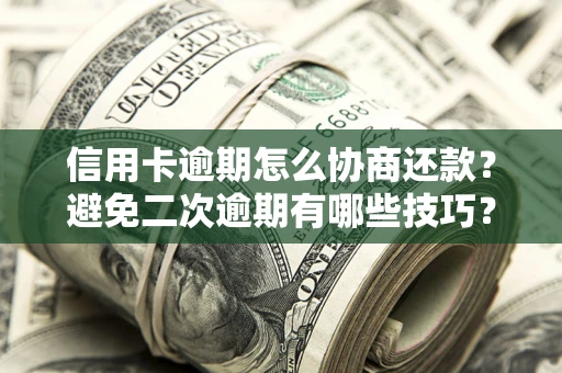 武汉信用卡逾期怎么协商还款？避免二次逾期有哪些技巧？