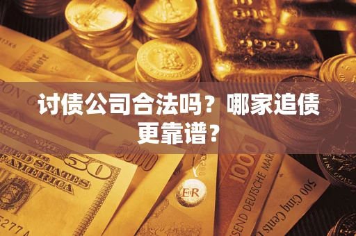 武汉讨债公司合法吗？哪家追债更靠谱？