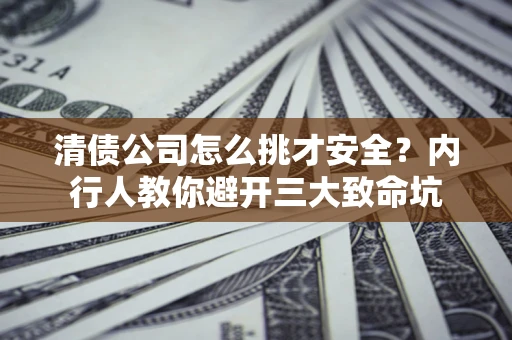 武汉清债公司怎么挑才安全?内行人教你避开三大致命坑 武汉清债公司怎么挑才安全?内行人教你避开三大致命坑