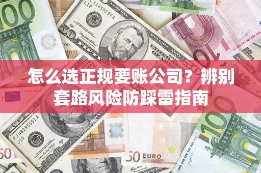 武汉怎么选正规要账公司？辨别套路风险防踩雷指南