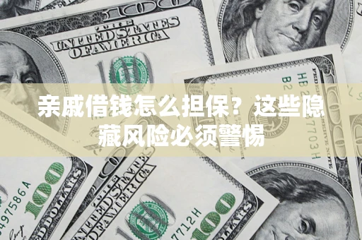 武汉亲戚借钱怎么担保？这些隐藏风险必须警惕