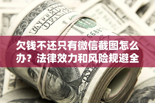 武汉欠钱不还只有微信截图怎么办？法律效力和风险规避全解析