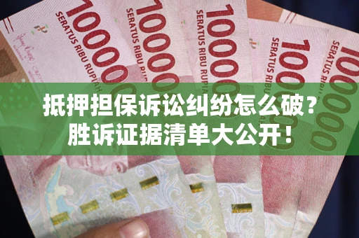武汉抵押担保诉讼纠纷怎么破？胜诉证据清单大公开！