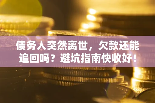 武汉债务人突然离世，欠款还能追回吗？避坑指南快收好！