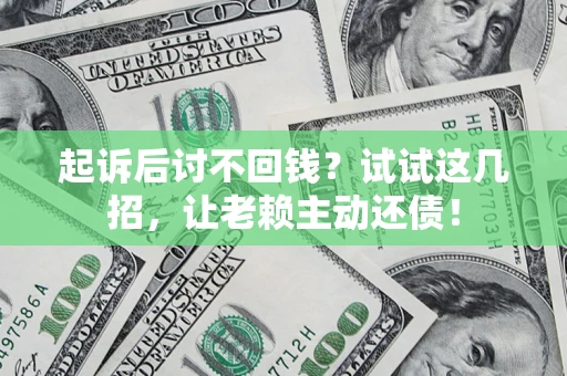 武汉起诉后讨不回钱？试试这几招，让老赖主动还债！