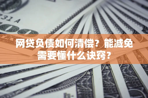 武汉网贷负债如何清偿？能减免需要懂什么诀窍？