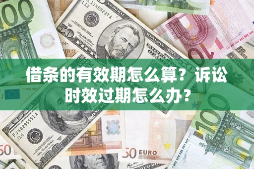 武汉借条的有效期怎么算？诉讼时效过期怎么办？