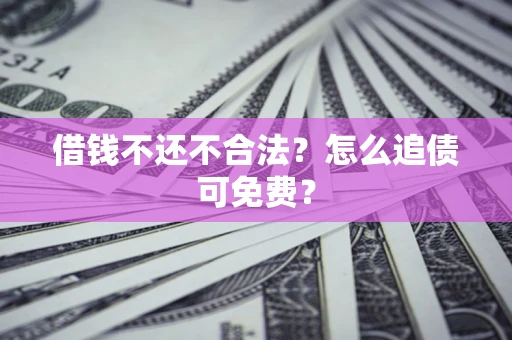武汉借钱不还不合法？怎么追债可免费？