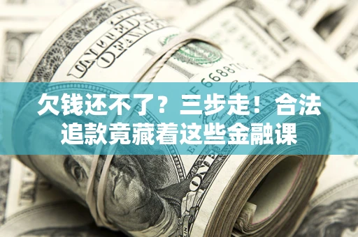 武汉欠钱还不了？三步走！合法追款竟藏着这些金融课
