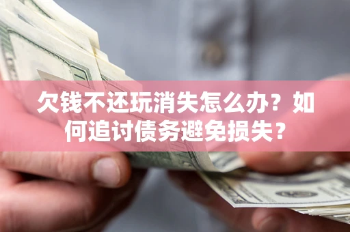 武汉欠钱不还玩消失怎么办？如何追讨债务避免损失？