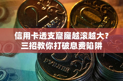 武汉信用卡透支窟窿越滚越大？三招教你打破息费陷阱