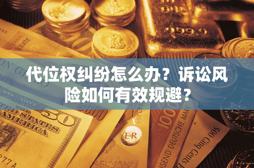 武汉代位权纠纷怎么办？诉讼风险如何有效规避？