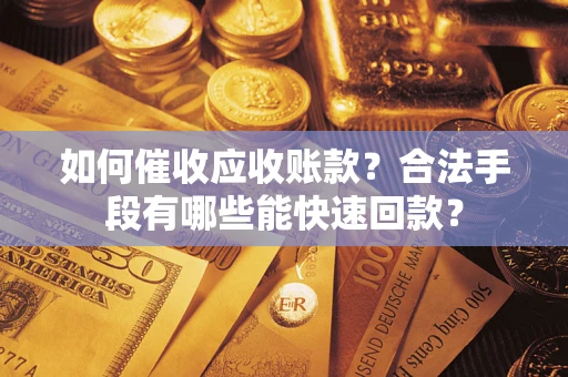 武汉如何催收应收账款？合法手段有哪些能快速回款？
