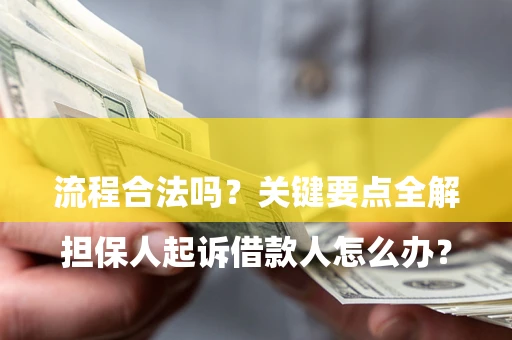 武汉

担保人起诉借款人怎么办？流程合法吗？关键要点全解析