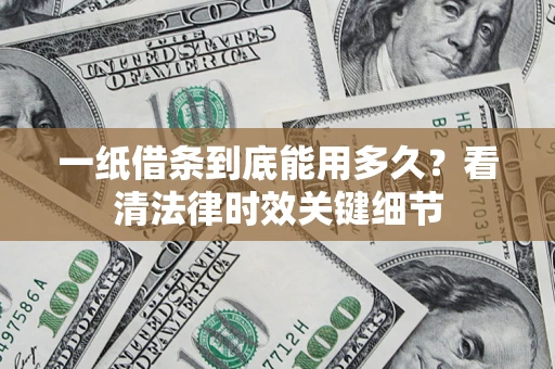 武汉一纸借条到底能用多久？看清法律时效关键细节