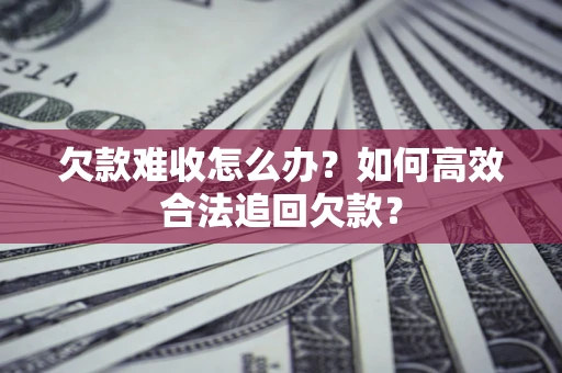 武汉欠款难收怎么办？如何高效合法追回欠款？