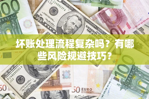 武汉坏账处理流程复杂吗？有哪些风险规避技巧？