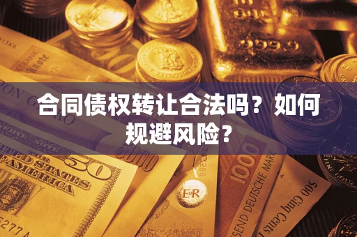 武汉合同债权转让合法吗?如何规避风险? 武汉合同债权转让合法吗?如何规避风险?