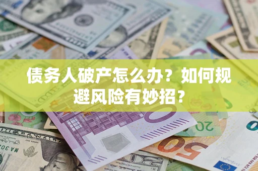 武汉债务人破产怎么办？如何规避风险有妙招？