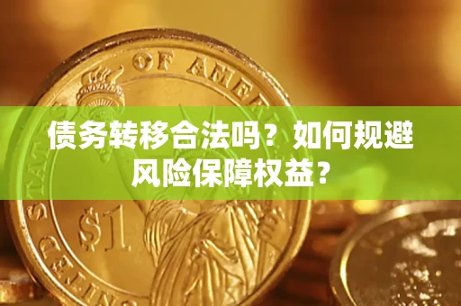 武汉债务转移合法吗？如何规避风险保障权益？