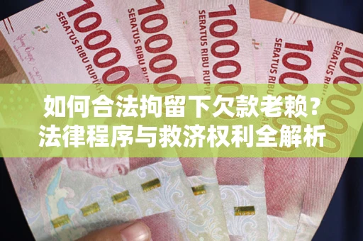 武汉如何合法拘留下欠款老赖？法律程序与救济权利全解析