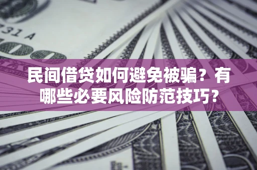 武汉民间借贷如何避免被骗？有哪些必要风险防范技巧？