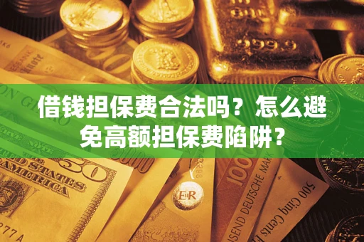 武汉借钱担保费合法吗？怎么避免高额担保费陷阱？