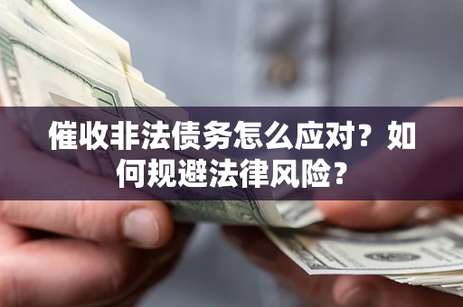 武汉催收非法债务怎么应对？如何规避法律风险？