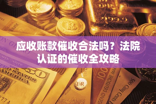 武汉应收账款催收合法吗？法院认证的催收全攻略