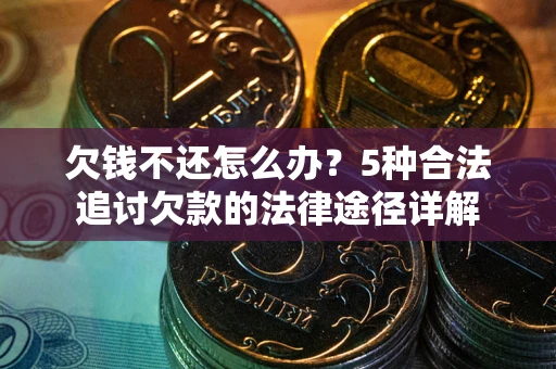 武汉欠钱不还怎么办？5种合法追讨欠款的法律途径详解