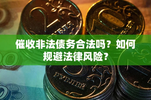 武汉催收非法债务合法吗？如何规避法律风险？